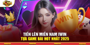 Tiến Lên Miền Nam IWIN – Tựa Game Bài Hot Nhất 2025